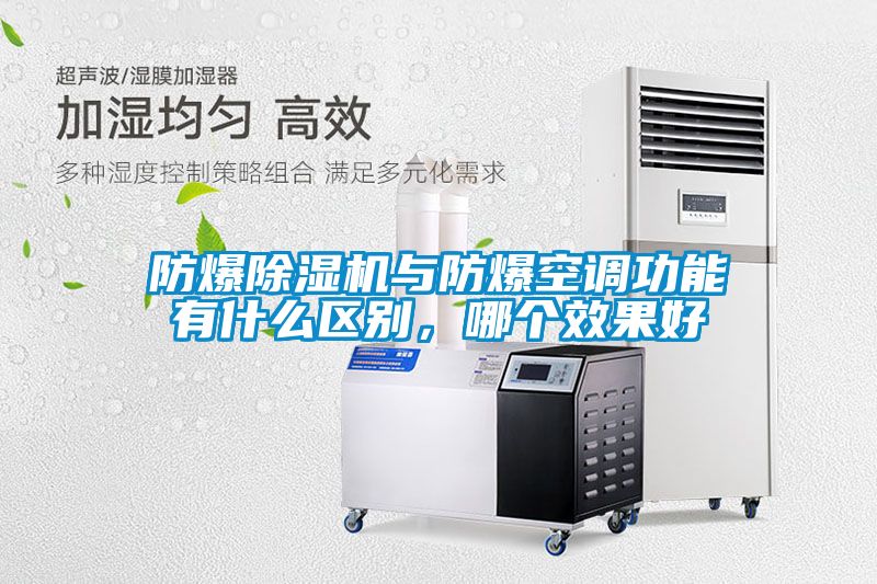 防爆除濕機與防爆空調(diào)功能有什么區(qū)別，哪個效果好