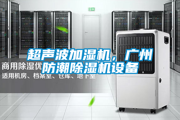 超聲波加濕機(jī)，廣州防潮除濕機(jī)設(shè)備