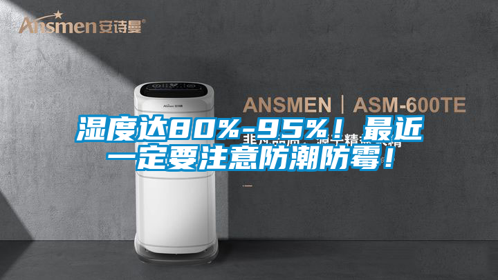 濕度達(dá)80%-95%！最近一定要注意防潮防霉！