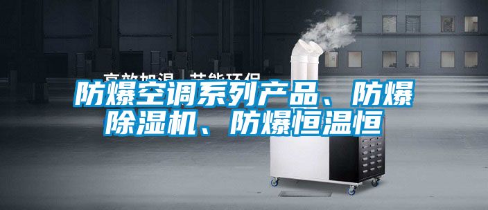 防爆空調(diào)系列產(chǎn)品、防爆除濕機、防爆恒溫恒