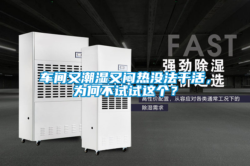 車間又潮濕又悶熱沒法干活，為何不試試這個？