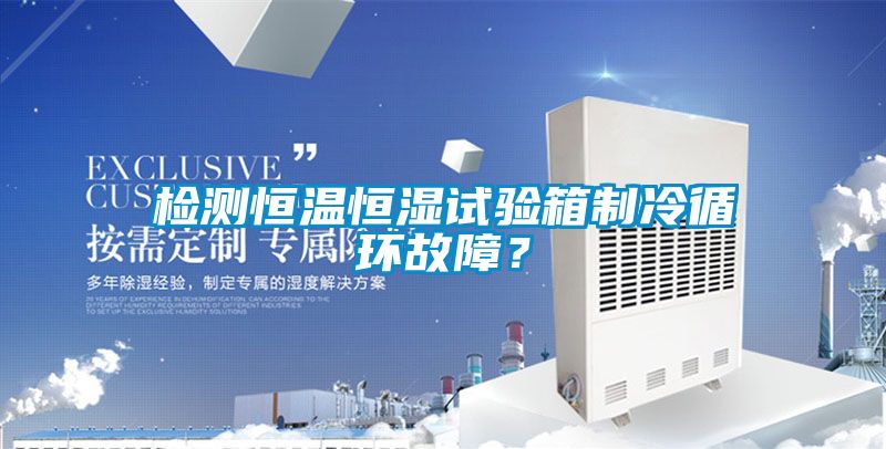 檢測恒溫恒濕試驗箱制冷循環(huán)故障？