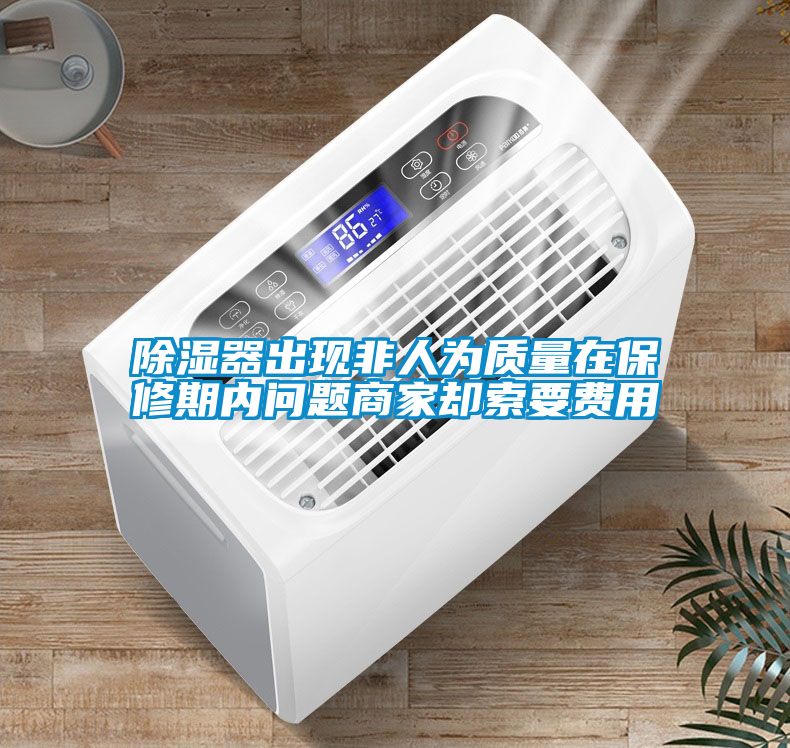 除濕器出現(xiàn)非人為質量在保修期內(nèi)問題商家卻索要費用