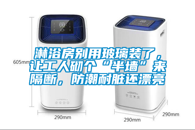 淋浴房別用玻璃裝了，讓工人砌個“半墻”來隔斷，防潮耐臟還漂亮