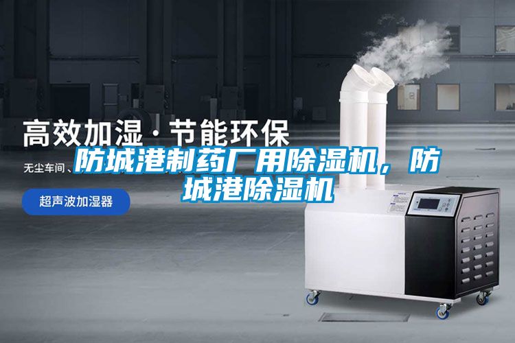 防城港制藥廠用除濕機(jī)，防城港除濕機(jī)