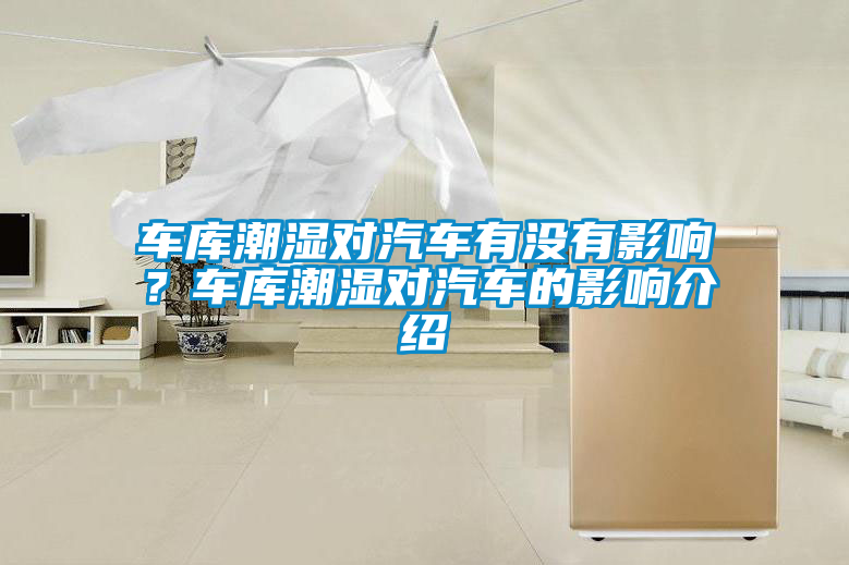 車庫潮濕對汽車有沒有影響？車庫潮濕對汽車的影響介紹