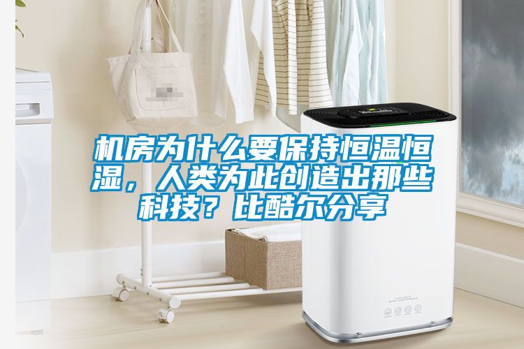 機(jī)房為什么要保持恒溫恒濕，人類為此創(chuàng)造出那些科技？比酷爾分享