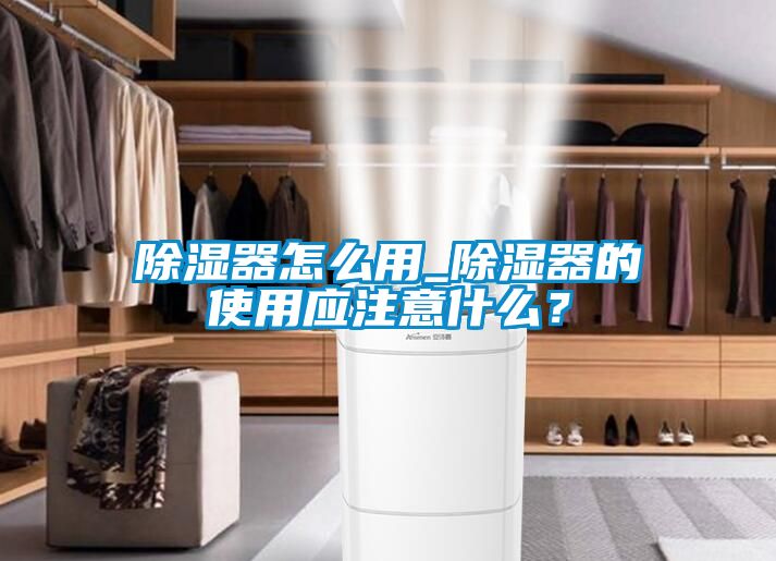 除濕器怎么用_除濕器的使用應注意什么？