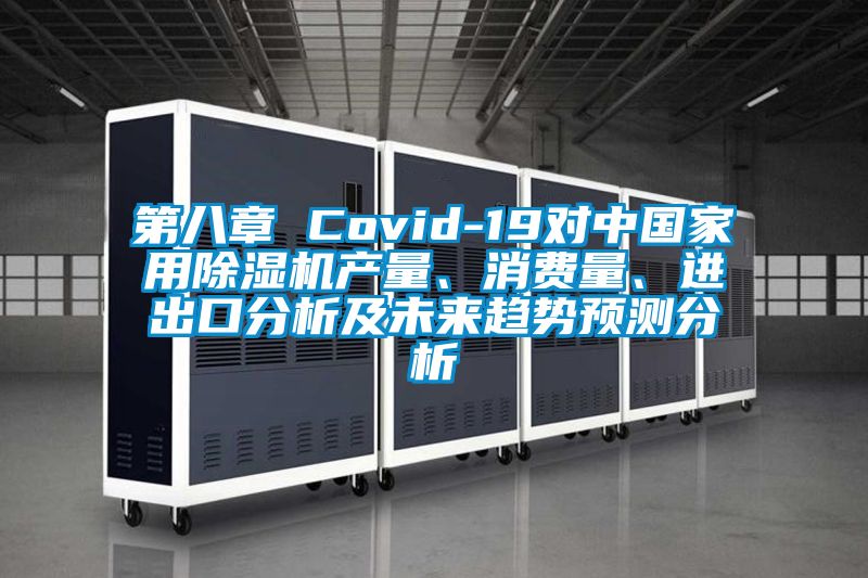 第八章 Covid-19對(duì)中國(guó)家用除濕機(jī)產(chǎn)量、消費(fèi)量、進(jìn)出口分析及未來(lái)趨勢(shì)預(yù)測(cè)分析