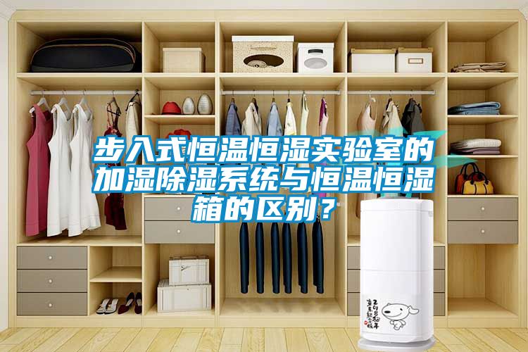 步入式恒溫恒濕實(shí)驗(yàn)室的加濕除濕系統(tǒng)與恒溫恒濕箱的區(qū)別？