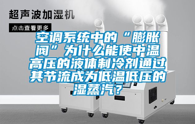 空調(diào)系統(tǒng)中的“膨脹閥”為什么能使中溫高壓的液體制冷劑通過(guò)其節(jié)流成為低溫低壓的濕蒸汽？