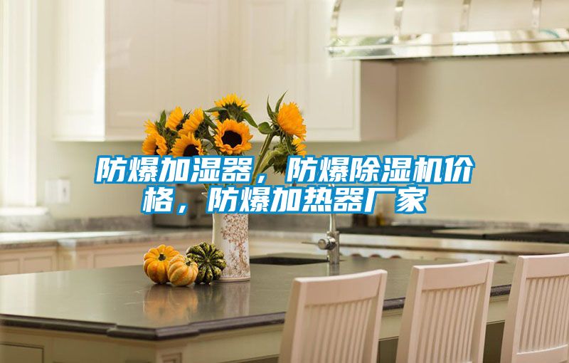 防爆加濕器，防爆除濕機(jī)價(jià)格，防爆加熱器廠家