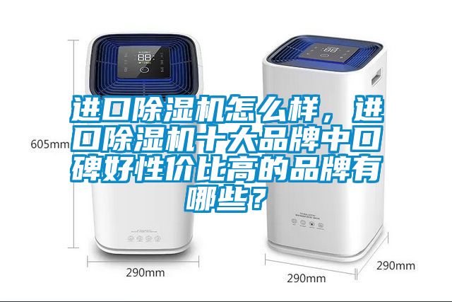 進(jìn)口除濕機怎么樣，進(jìn)口除濕機十大品牌中口碑好性價比高的品牌有哪些？