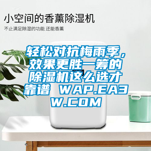 輕松對抗梅雨季，效果更勝一籌的除濕機(jī)這么選才靠譜 WAP.EA3W.COM