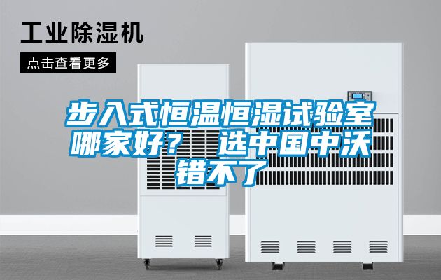 步入式恒溫恒濕試驗(yàn)室哪家好？ 選中國中沃錯不了