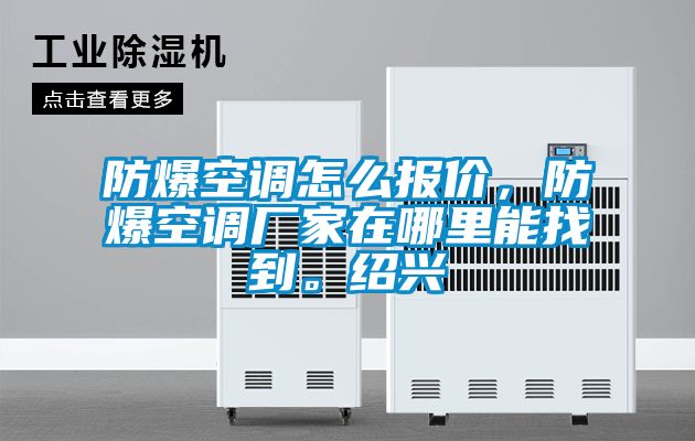 防爆空調(diào)怎么報(bào)價(jià)，防爆空調(diào)廠家在哪里能找到。紹興
