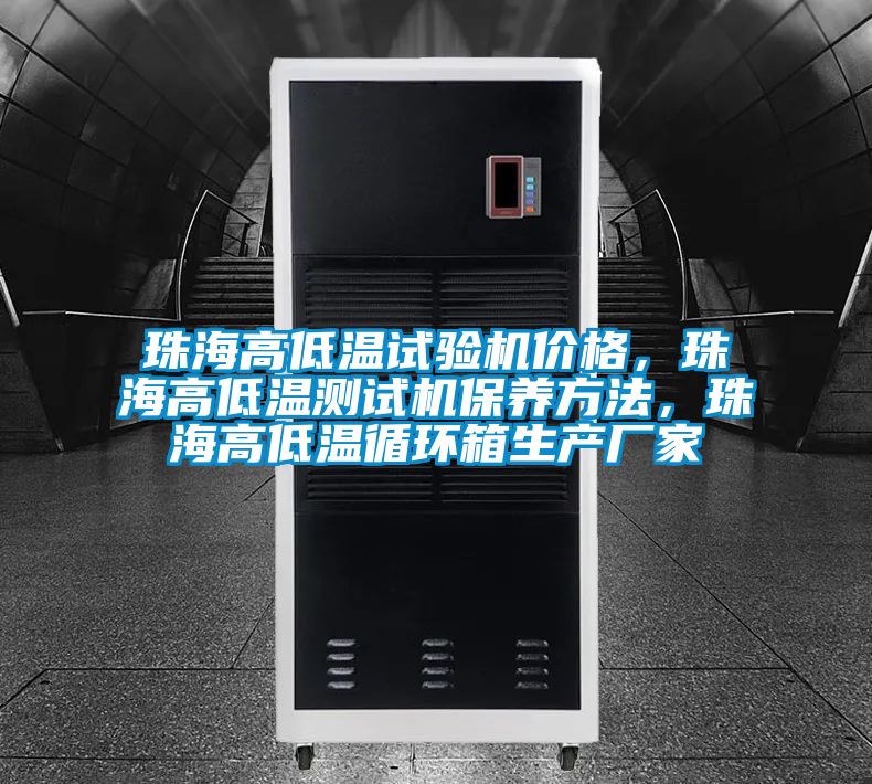 珠海高低溫試驗機價格，珠海高低溫測試機保養(yǎng)方法，珠海高低溫循環(huán)箱生產(chǎn)廠家