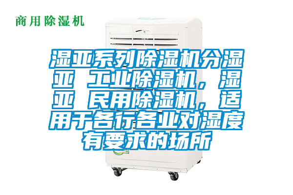 濕亞系列除濕機(jī)分濕亞 工業(yè)除濕機(jī)，濕亞 民用除濕機(jī)，適用于各行各業(yè)對(duì)濕度有要求的場所