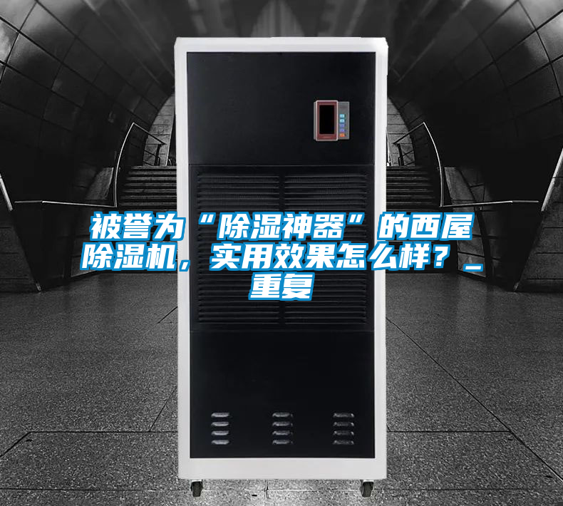 被譽為“除濕神器”的西屋除濕機，實用效果怎么樣？_重復