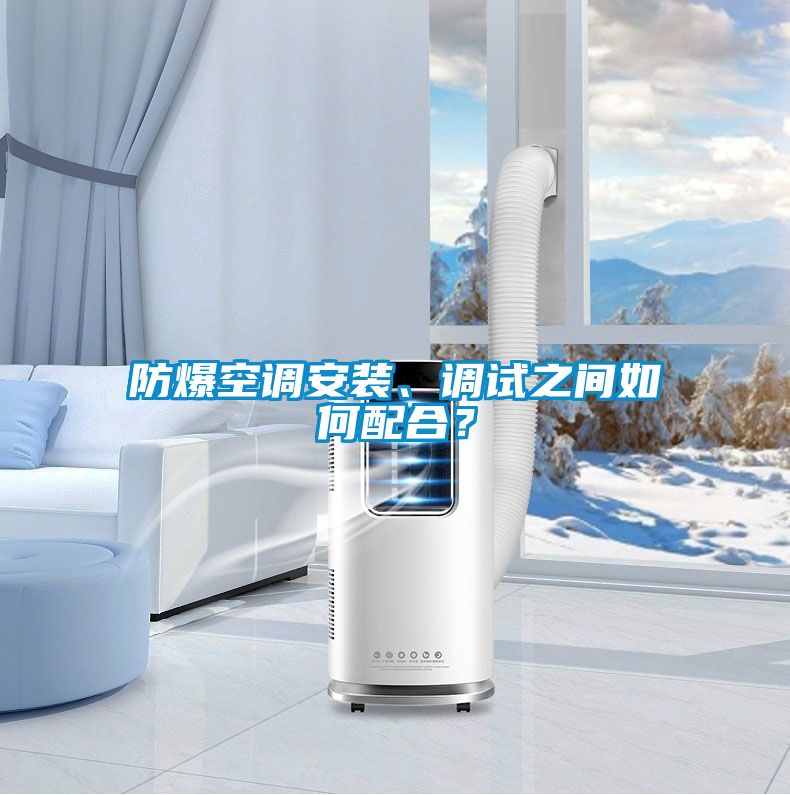 防爆空調(diào)安裝、調(diào)試之間如何配合？