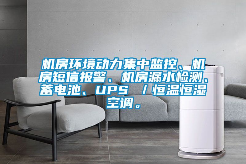 機(jī)房環(huán)境動(dòng)力集中監(jiān)控、機(jī)房短信報(bào)警、機(jī)房漏水檢測(cè)、蓄電池、UPS ／恒溫恒濕空調(diào)。