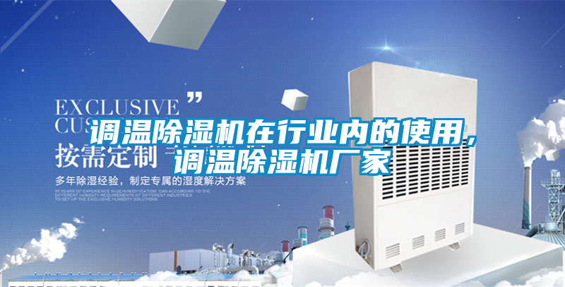 調(diào)溫除濕機在行業(yè)內(nèi)的使用，調(diào)溫除濕機廠家
