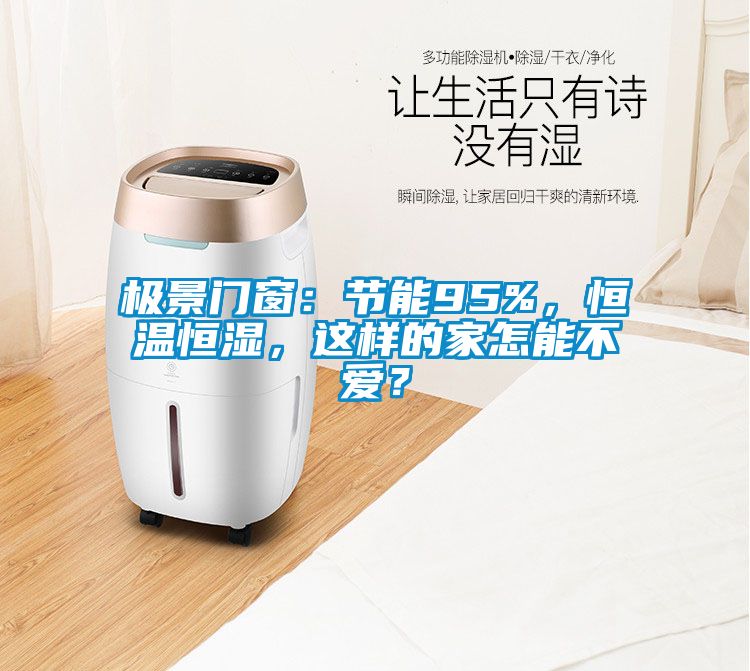 極景門窗：節(jié)能95%，恒溫恒濕，這樣的家怎能不愛？