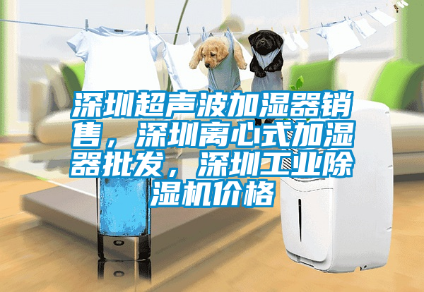 深圳超聲波加濕器銷售，深圳離心式加濕器批發(fā)，深圳工業(yè)除濕機價格