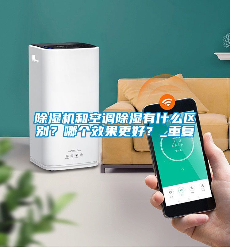 除濕機(jī)和空調(diào)除濕有什么區(qū)別？哪個(gè)效果更好？_重復(fù)