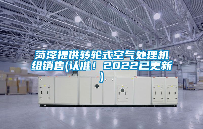 菏澤提供轉(zhuǎn)輪式空氣處理機組銷售(認(rèn)準(zhǔn)！2022已更新)