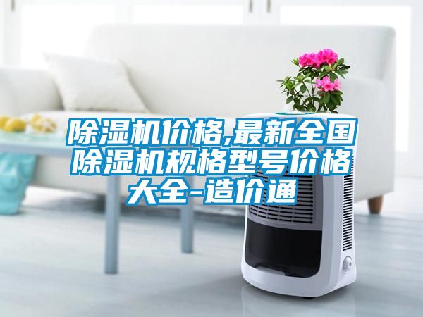除濕機(jī)價(jià)格,最新全國除濕機(jī)規(guī)格型號(hào)價(jià)格大全-造價(jià)通