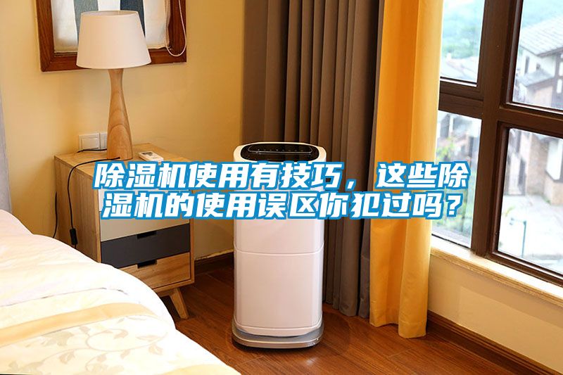 除濕機(jī)使用有技巧，這些除濕機(jī)的使用誤區(qū)你犯過嗎？