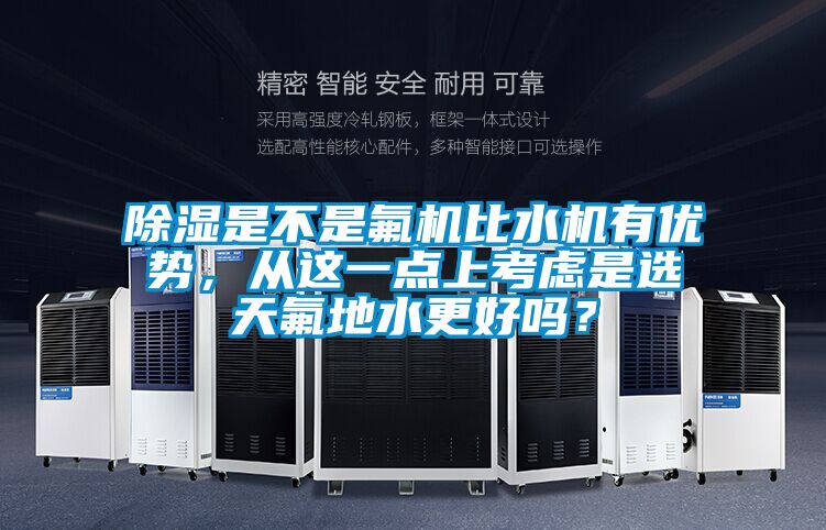 除濕是不是氟機(jī)比水機(jī)有優(yōu)勢，從這一點(diǎn)上考慮是選天氟地水更好嗎？