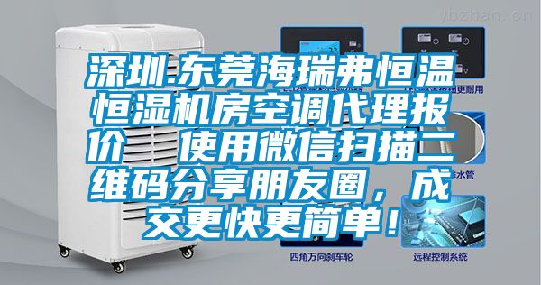 深圳.東莞海瑞弗恒溫恒濕機(jī)房空調(diào)代理報(bào)價(jià)  使用微信掃描二維碼分享朋友圈，成交更快更簡(jiǎn)單！