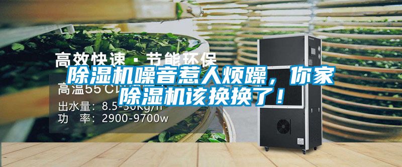 除濕機(jī)噪音惹人煩躁，你家除濕機(jī)該換換了！