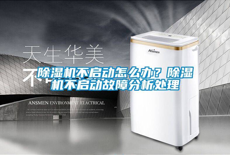 除濕機不啟動怎么辦？除濕機不啟動故障分析處理