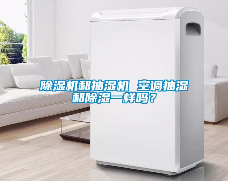 除濕機和抽濕機 空調抽濕和除濕一樣嗎？