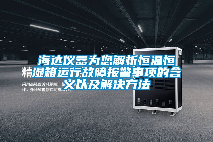 海達(dá)儀器為您解析恒溫恒濕箱運(yùn)行故障報警事項(xiàng)的含義以及解決方法