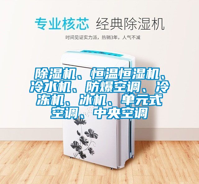 除濕機(jī)、恒溫恒濕機(jī)、冷水機(jī)、防爆空調(diào)、冷凍機(jī)、冰機(jī)、單元式空調(diào)、中央空調(diào)