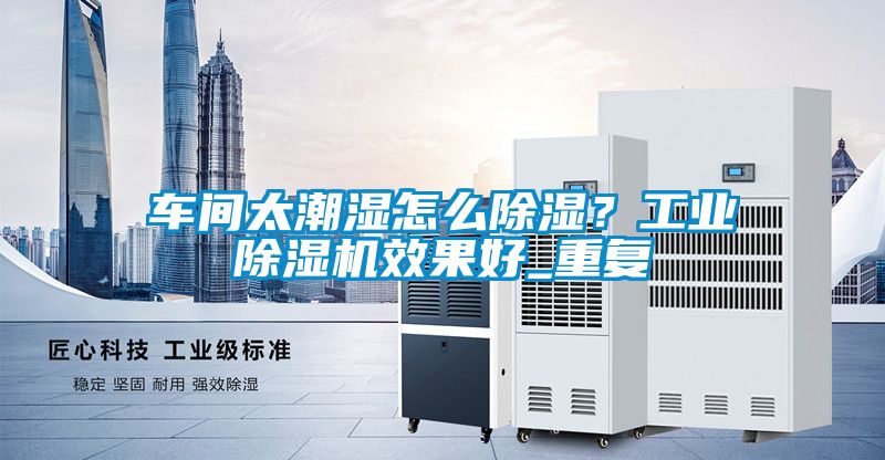 車間太潮濕怎么除濕？工業(yè)除濕機效果好_重復
