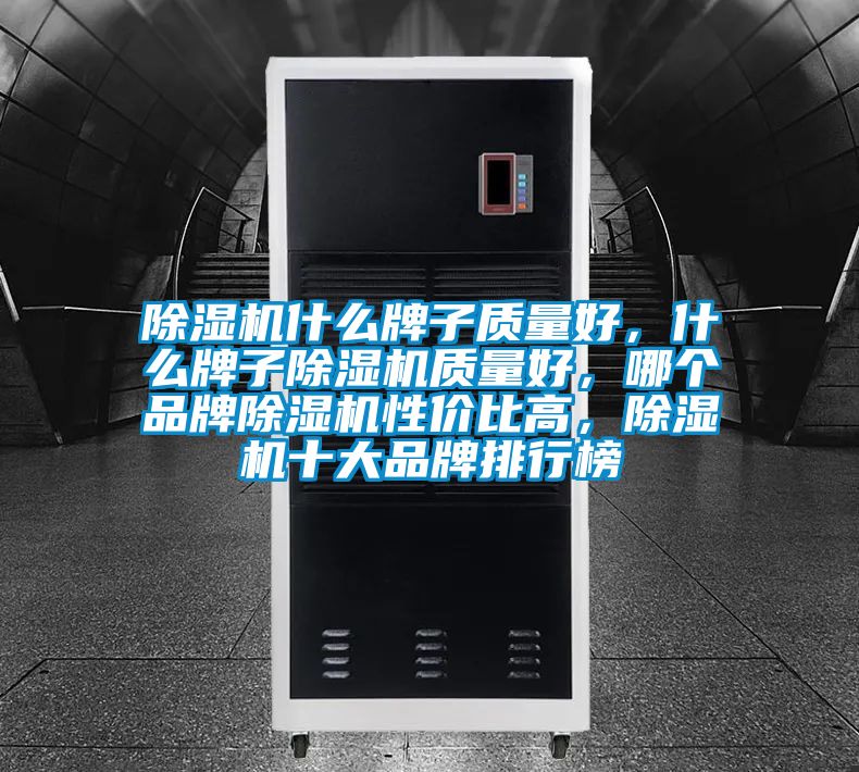 除濕機什么牌子質(zhì)量好，什么牌子除濕機質(zhì)量好，哪個品牌除濕機性價比高，除濕機十大品牌排行榜