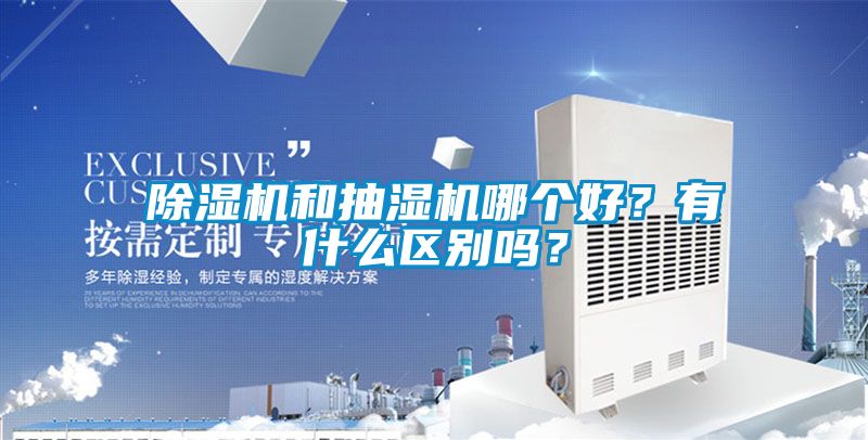 除濕機和抽濕機哪個好？有什么區(qū)別嗎？