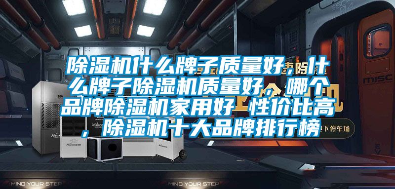 除濕機什么牌子質(zhì)量好，什么牌子除濕機質(zhì)量好，哪個品牌除濕機家用好 性價比高，除濕機十大品牌排行榜