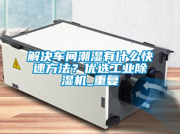 解決車間潮濕有什么快速方法？優(yōu)選工業(yè)除濕機(jī)_重復(fù)