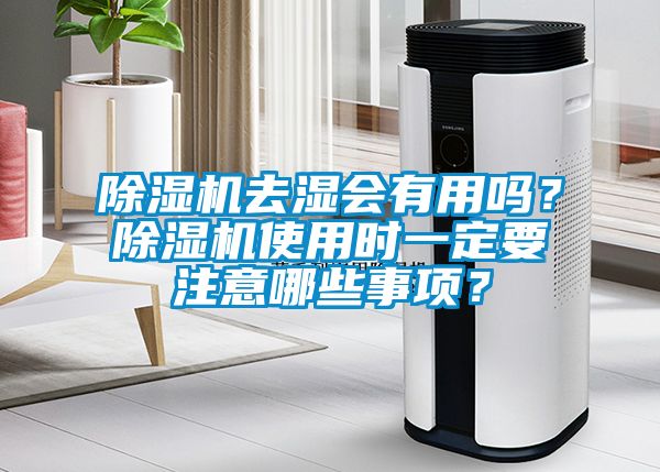 除濕機(jī)去濕會(huì)有用嗎？除濕機(jī)使用時(shí)一定要注意哪些事項(xiàng)？