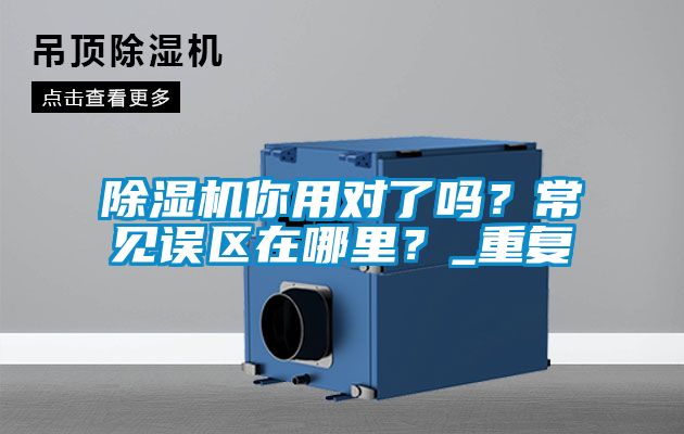 除濕機(jī)你用對(duì)了嗎？常見(jiàn)誤區(qū)在哪里？_重復(fù)