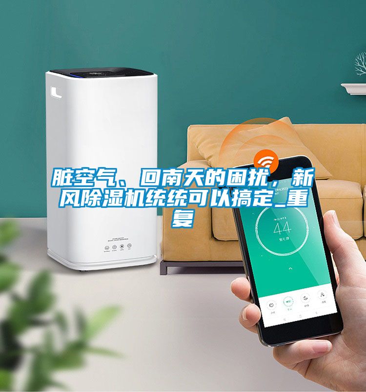 臟空氣、回南天的困擾，新風除濕機統(tǒng)統(tǒng)可以搞定_重復