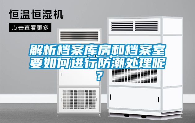 解析檔案庫房和檔案室要如何進(jìn)行防潮處理呢？