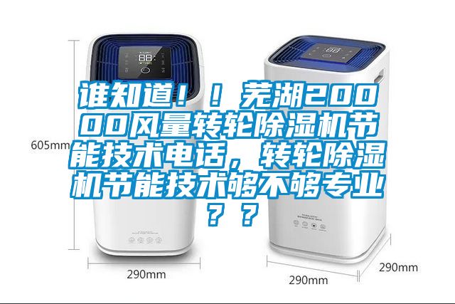 誰(shuí)知道??！蕪湖20000風(fēng)量轉(zhuǎn)輪除濕機(jī)節(jié)能技術(shù)電話，轉(zhuǎn)輪除濕機(jī)節(jié)能技術(shù)夠不夠?qū)I(yè)？？