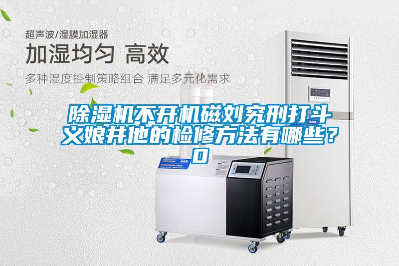 除濕機(jī)不開機(jī)磁劉究刑打斗義娘井他的檢修方法有哪些？0